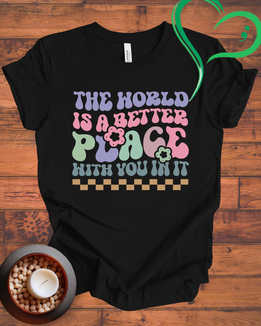 The World Is A Better Place With You In It T-shirt